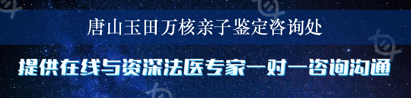 唐山玉田万核亲子鉴定咨询处